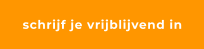 schrijf je vrijblijvend in