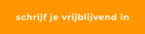 schrijf je vrijblijvend in