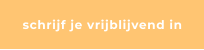 schrijf je vrijblijvend in
