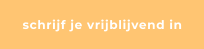 schrijf je vrijblijvend in