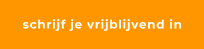 schrijf je vrijblijvend in