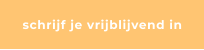 schrijf je vrijblijvend in
