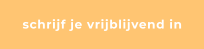 schrijf je vrijblijvend in