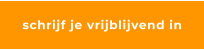 schrijf je vrijblijvend in